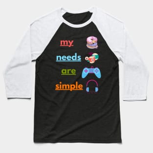 My Needs Are Simple - Funny Baseball T-Shirt